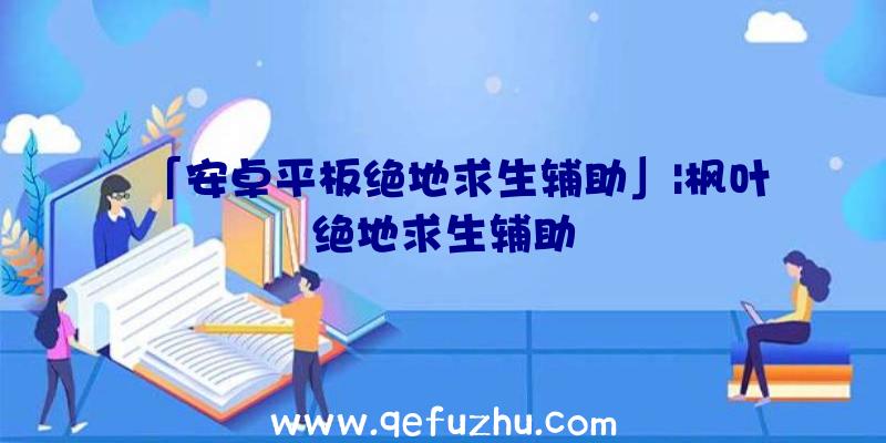 「安卓平板绝地求生辅助」|枫叶绝地求生辅助